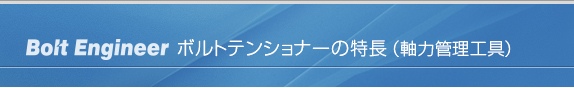 ボルトテンショナーの製品特長（軸力管理工具）