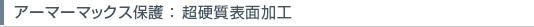 アーマーマックス保護（ArmourMax）：超硬質表面加工