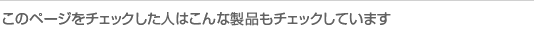 このページをチェックした人はこんな製品もチェックしています