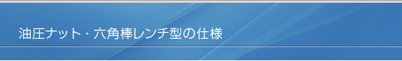 油圧ナット・六角棒レンチ型の仕様